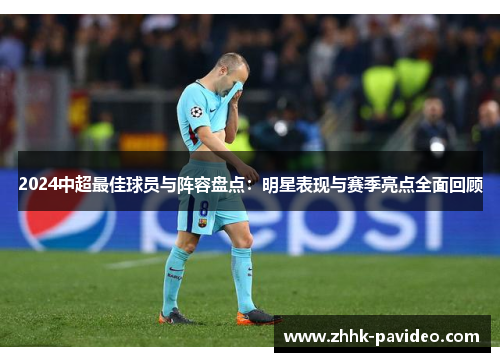 2024中超最佳球员与阵容盘点：明星表现与赛季亮点全面回顾