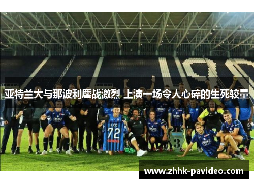亚特兰大与那波利鏖战激烈 上演一场令人心碎的生死较量