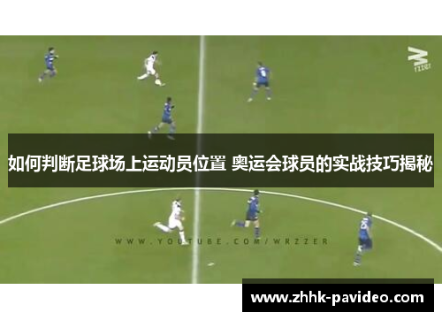 如何判断足球场上运动员位置 奥运会球员的实战技巧揭秘