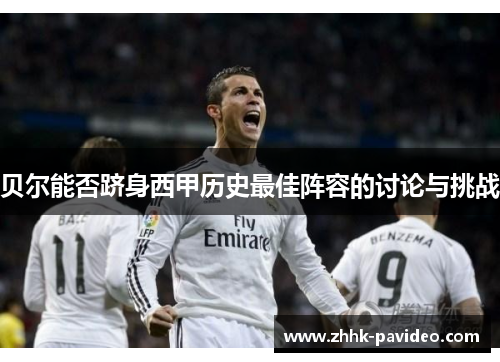 贝尔能否跻身西甲历史最佳阵容的讨论与挑战