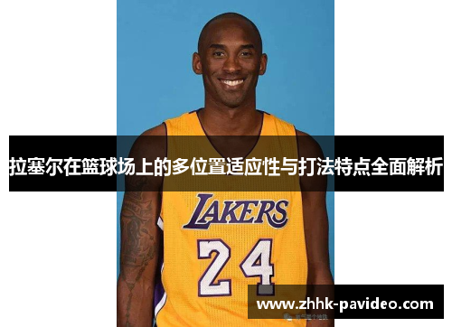 拉塞尔在篮球场上的多位置适应性与打法特点全面解析