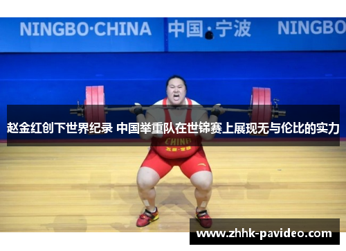 赵金红创下世界纪录 中国举重队在世锦赛上展现无与伦比的实力