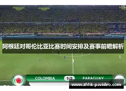 阿根廷对哥伦比亚比赛时间安排及赛事前瞻解析 阿根廷对哥伦比亚比赛时间安排及赛事前瞻解析
