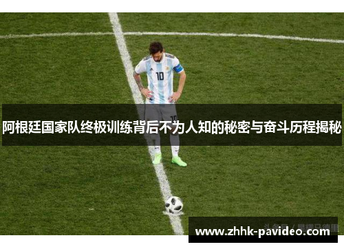 阿根廷国家队终极训练背后不为人知的秘密与奋斗历程揭秘 阿根廷国家队终极训练背后不为人知的秘密与奋斗历程揭秘