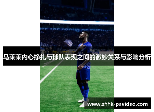 马莱莱内心挣扎与球队表现之间的微妙关系与影响分析