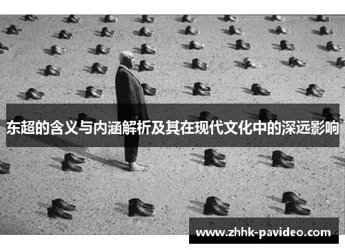东超的含义与内涵解析及其在现代文化中的深远影响