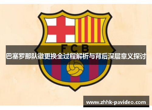 巴塞罗那队徽更换全过程解析与背后深层意义探讨