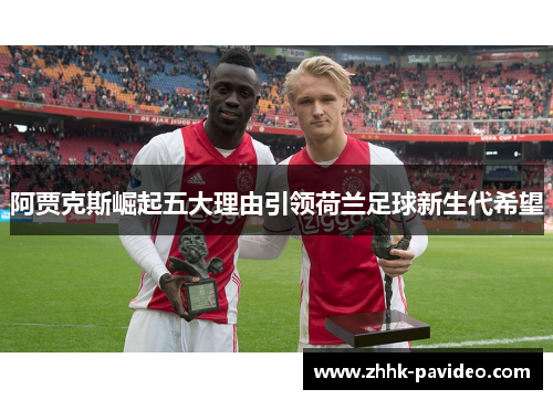 阿贾克斯崛起五大理由引领荷兰足球新生代希望 阿贾克斯崛起五大理由引领荷兰足球新生代希望