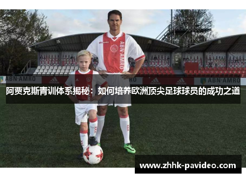 阿贾克斯青训体系揭秘:如何培养欧洲顶尖足球球员的成功之道 阿贾克斯青训体系揭秘:如何培养欧洲顶尖足球球员的成功之道