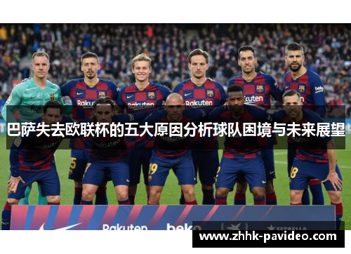 巴萨失去欧联杯的五大原因分析球队困境与未来展望 巴萨失去欧联杯的五大原因分析球队困境与未来展望