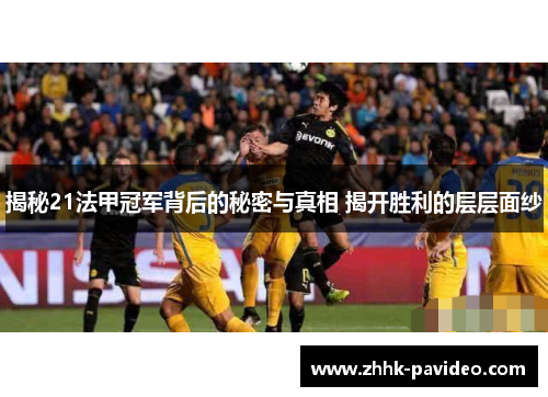 揭秘21法甲冠军背后的秘密与真相 揭开胜利的层层面纱 揭秘21法甲冠军背后的秘密与真相 揭开胜利的层层面纱