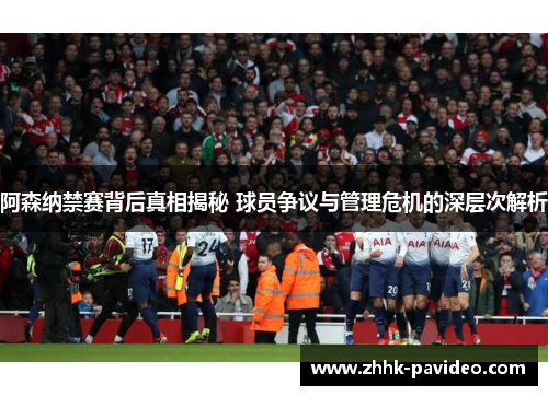 阿森纳禁赛背后真相揭秘 球员争议与管理危机的深层次解析