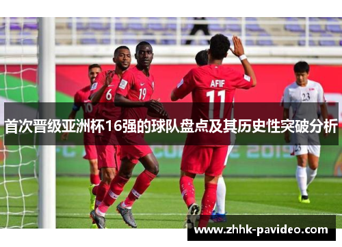 首次晋级亚洲杯16强的球队盘点及其历史性突破分析 首次晋级亚洲杯16强的球队盘点及其历史性突破分析
