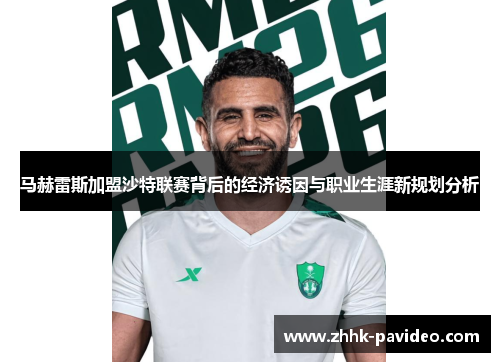 马赫雷斯加盟沙特联赛背后的经济诱因与职业生涯新规划分析