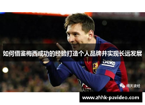 如何借鉴梅西成功的经验打造个人品牌并实现长远发展