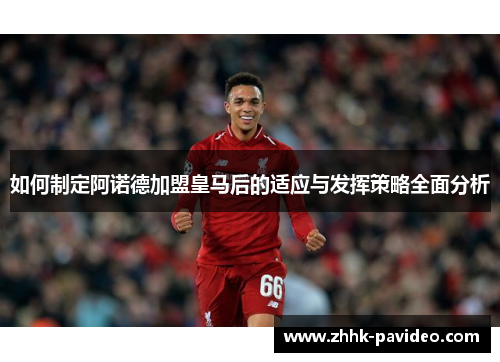 如何制定阿诺德加盟皇马后的适应与发挥策略全面分析 如何制定阿诺德加盟皇马后的适应与发挥策略全面分析