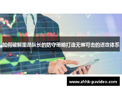 如何破解里昂队长的防守策略打造无懈可击的进攻体系