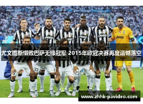 尤文图斯惜败巴萨无缘冠军 2015年欧冠决赛再度遗憾落空