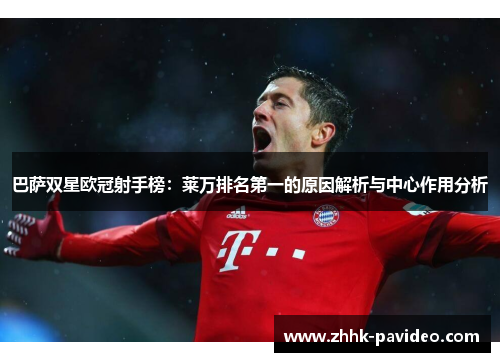 巴萨双星欧冠射手榜：莱万排名第一的原因解析与中心作用分析