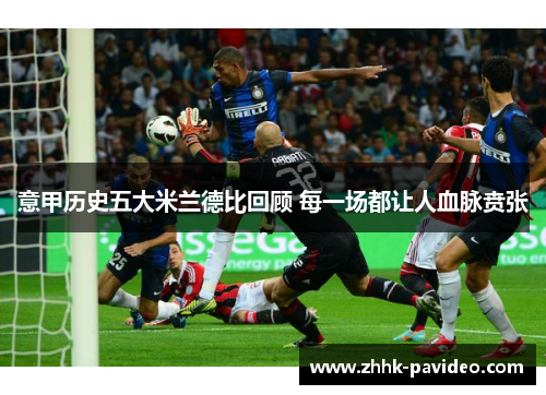 意甲历史五大米兰德比回顾 每一场都让人血脉贲张