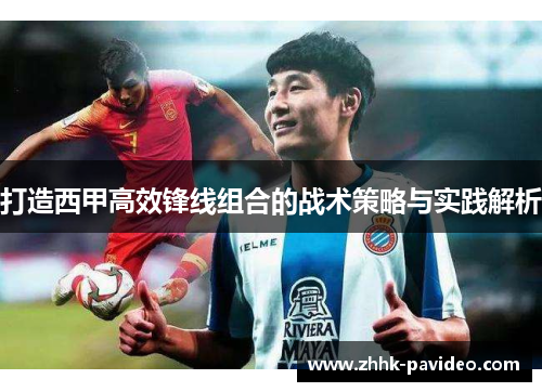 打造西甲高效锋线组合的战术策略与实践解析 打造西甲高效锋线组合的战术策略与实践解析