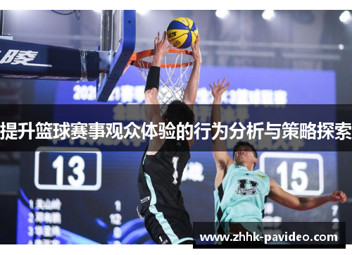 提升篮球赛事观众体验的行为分析与策略探索 提升篮球赛事观众体验的行为分析与策略探索