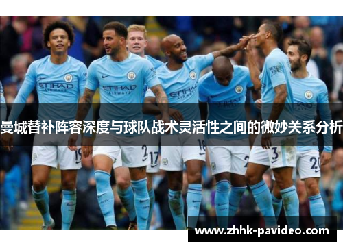 曼城替补阵容深度与球队战术灵活性之间的微妙关系分析