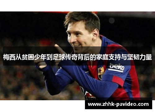 梅西从贫困少年到足球传奇背后的家庭支持与坚韧力量