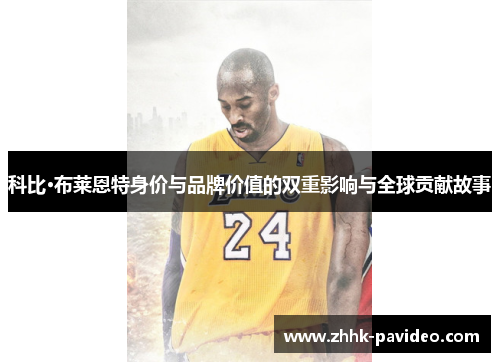 科比·布莱恩特身价与品牌价值的双重影响与全球贡献故事