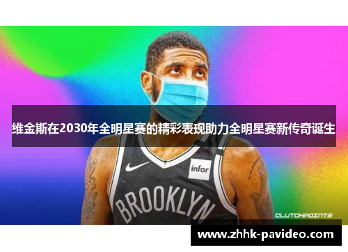 维金斯在2030年全明星赛的精彩表现助力全明星赛新传奇诞生
