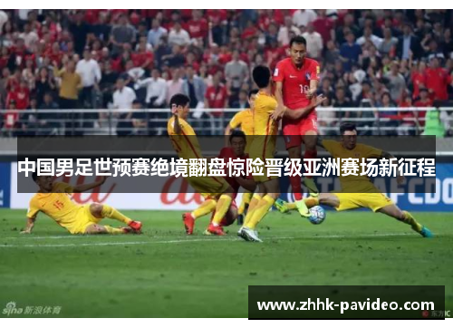 中国男足世预赛绝境翻盘惊险晋级亚洲赛场新征程
