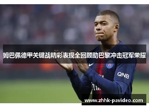 姆巴佩德甲关键战精彩表现全回顾助巴黎冲击冠军荣耀