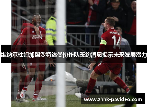 维纳尔杜姆加盟沙特达曼协作队签约消息揭示未来发展潜力