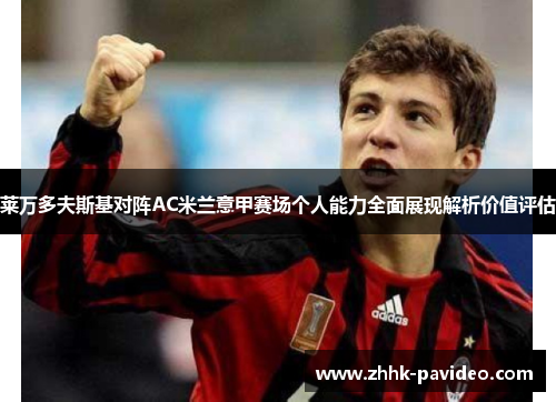 莱万多夫斯基对阵AC米兰意甲赛场个人能力全面展现解析价值评估 莱万多夫斯基对阵AC米兰意甲赛场个人能力全面展现解析价值评估
