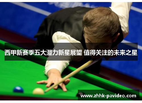 西甲新赛季五大潜力新星展望 值得关注的未来之星