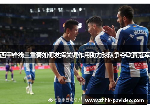 西甲锋线三重奏如何发挥关键作用助力球队争夺联赛冠军