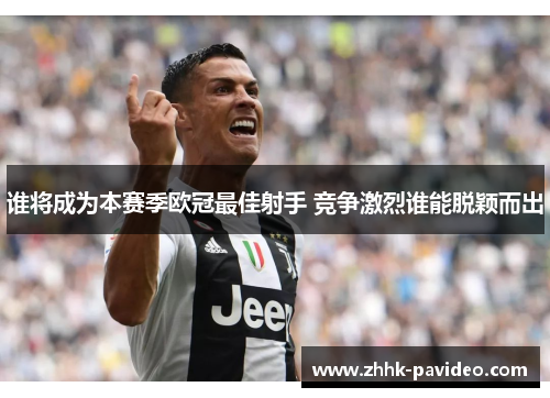 谁将成为本赛季欧冠最佳射手 竞争激烈谁能脱颖而出