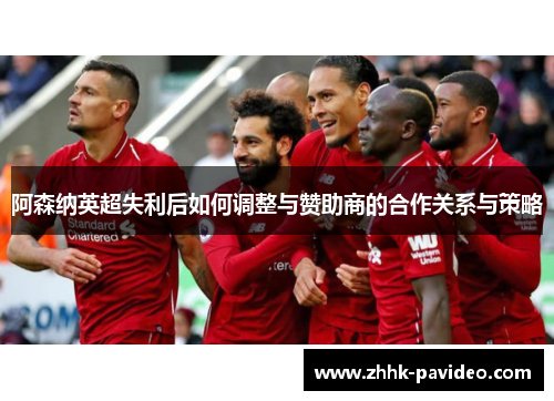 阿森纳英超失利后如何调整与赞助商的合作关系与策略