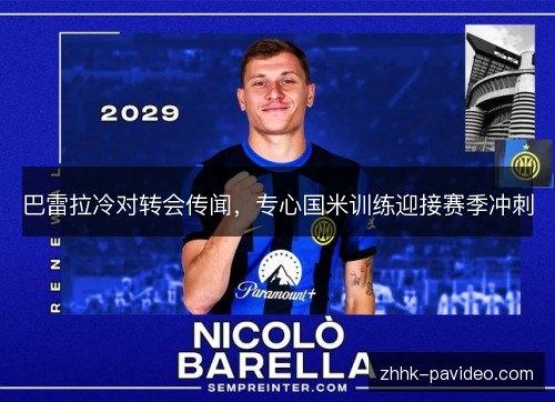 巴雷拉冷对转会传闻，专心国米训练迎接赛季冲刺