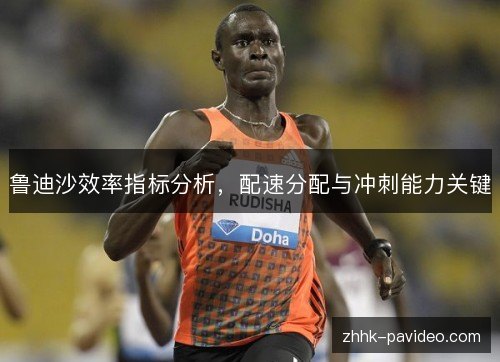 鲁迪沙效率指标分析,配速分配与冲刺能力关键 鲁迪沙效率指标分析,配速分配与冲刺能力关键