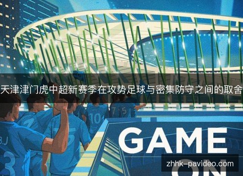 天津津门虎中超新赛季在攻势足球与密集防守之间的取舍 天津津门虎中超新赛季在攻势足球与密集防守之间的取舍