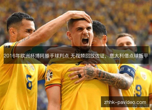 2016年欧洲杯博阿滕手球判点 无视频回放佐证,意大利借点球扳平 2016年欧洲杯博阿滕手球判点 无视频回放佐证,意大利借点球扳平